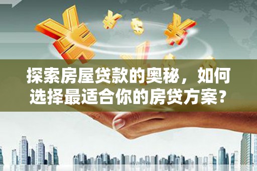 三角探索房屋贷款的奥秘，如何选择最适合你的房贷方案？