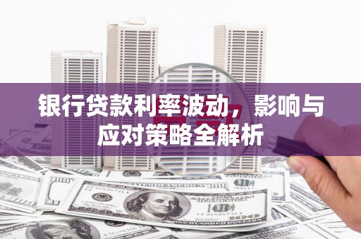 三角银行贷款利率波动，影响与应对策略全解析