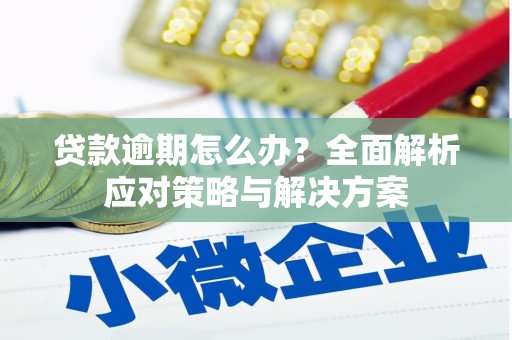 三角贷款逾期怎么办？全面解析应对策略与解决方案