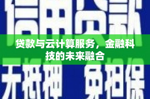 三角贷款与云计算服务，金融科技的未来融合
