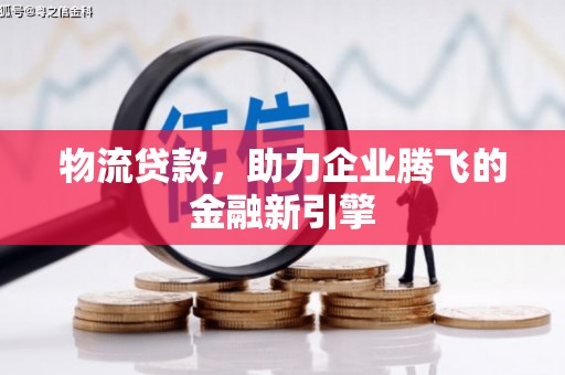 三角物流贷款，助力企业腾飞的金融新引擎