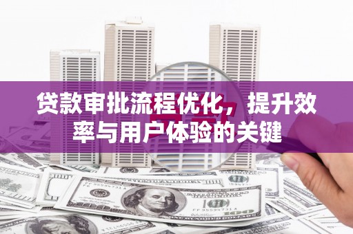 三角贷款审批流程优化，提升效率与用户体验的关键