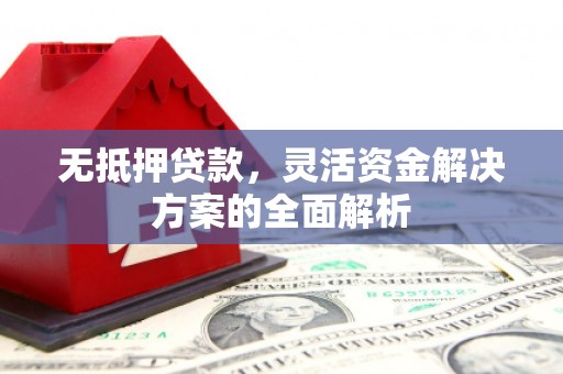 三角无抵押贷款，灵活资金解决方案的全面解析