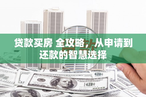 三角贷款买房 全攻略，从申请到还款的智慧选择