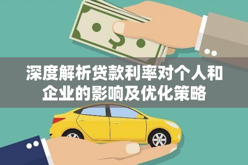 三角深度解析贷款利率对个人和企业的影响及优化策略
