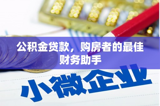 三角公积金贷款，购房者的最佳财务助手
