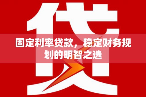 三角固定利率贷款，稳定财务规划的明智之选