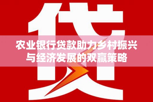 三角农业银行贷款助力乡村振兴与经济发展的双赢策略