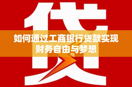 三角如何通过工商银行贷款实现财务自由与梦想