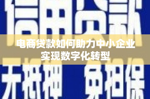 三角电商贷款如何助力中小企业实现数字化转型
