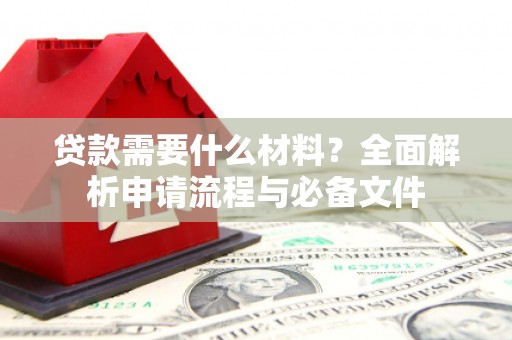 三角贷款需要什么材料？全面解析申请流程与必备文件