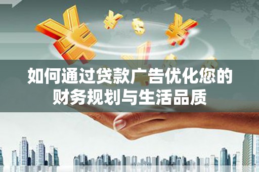 三角如何通过贷款广告优化您的财务规划与生活品质