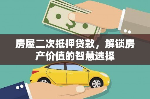 三角房屋二次抵押贷款，解锁房产价值的智慧选择
