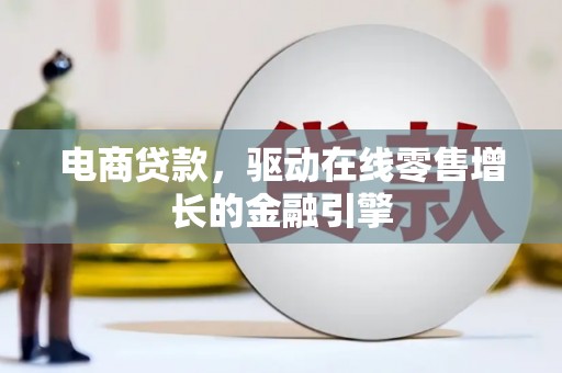 三角电商贷款，驱动在线零售增长的金融引擎