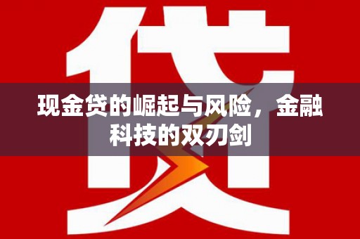 三角现金贷的崛起与风险，金融科技的双刃剑