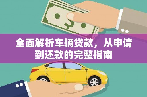 三角全面解析车辆贷款，从申请到还款的完整指南