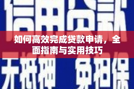 三角如何高效完成贷款申请，全面指南与实用技巧