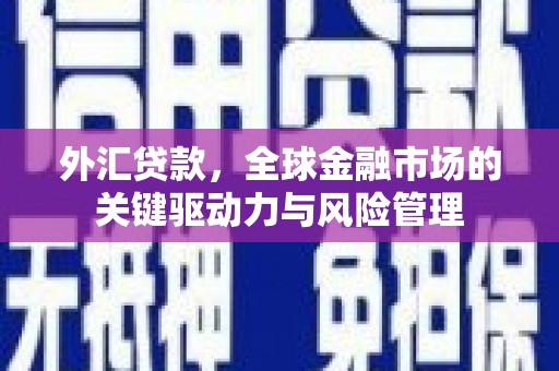 三角外汇贷款，全球金融市场的关键驱动力与风险管理