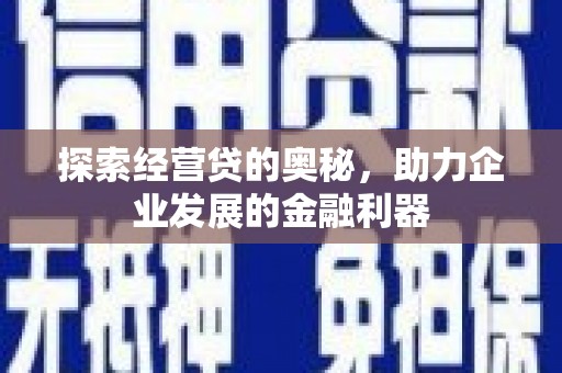 三角探索经营贷的奥秘，助力企业发展的金融利器