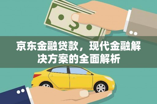 三角京东金融贷款，现代金融解决方案的全面解析