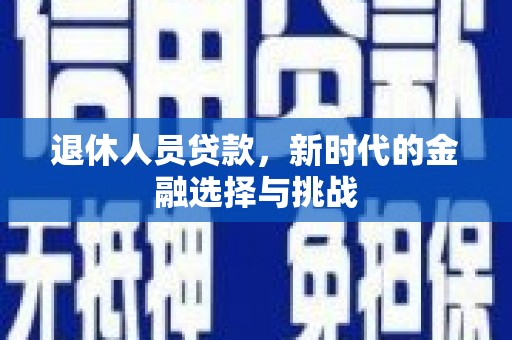三角退休人员贷款，新时代的金融选择与挑战