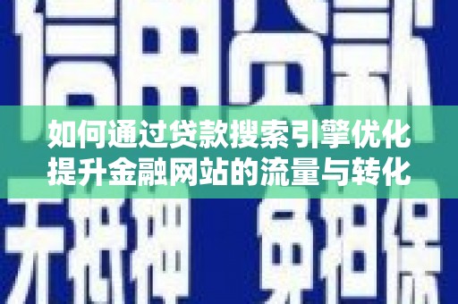 三角如何通过贷款搜索引擎优化提升金融网站的流量与转化率