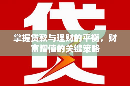 三角掌握贷款与理财的平衡，财富增值的关键策略
