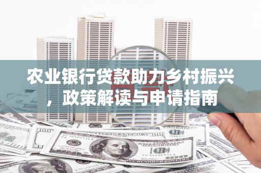 三角农业银行贷款助力乡村振兴，政策解读与申请指南