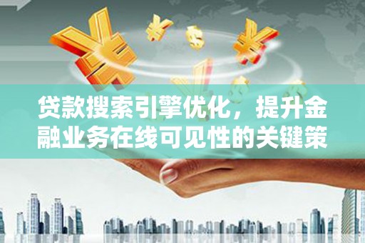 三角贷款搜索引擎优化，提升金融业务在线可见性的关键策略