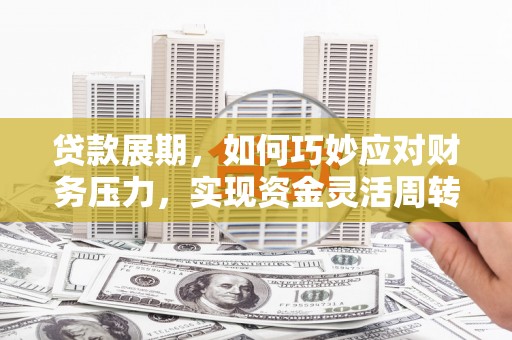 三角贷款展期，如何巧妙应对财务压力，实现资金灵活周转