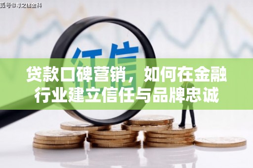 三角贷款口碑营销，如何在金融行业建立信任与品牌忠诚