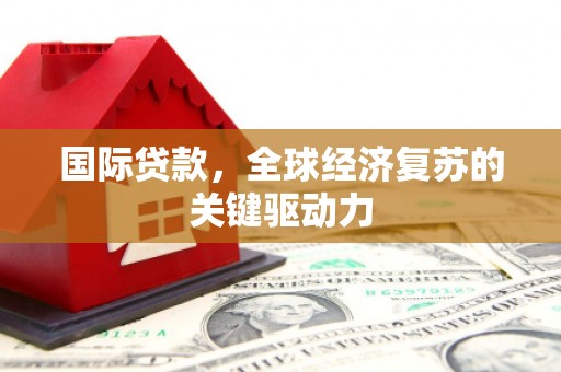三角国际贷款，全球经济复苏的关键驱动力