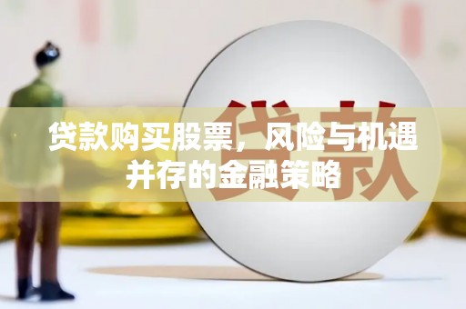 三角贷款购买股票，风险与机遇并存的金融策略