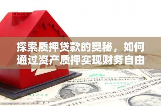 三角探索质押贷款的奥秘，如何通过资产质押实现财务自由
