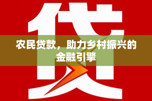 三角农民贷款，助力乡村振兴的金融引擎