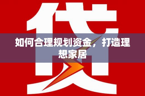 三角如何合理规划资金，打造理想家居