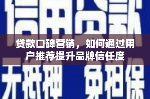 三角贷款口碑营销，如何通过用户推荐提升品牌信任度
