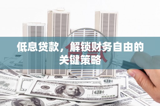 三角低息贷款，解锁财务自由的关键策略