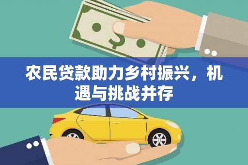 三角农民贷款助力乡村振兴，机遇与挑战并存