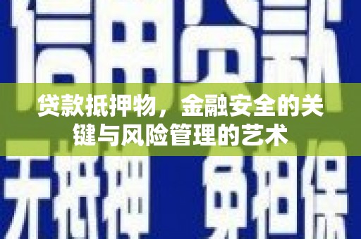 三角贷款抵押物，金融安全的关键与风险管理的艺术