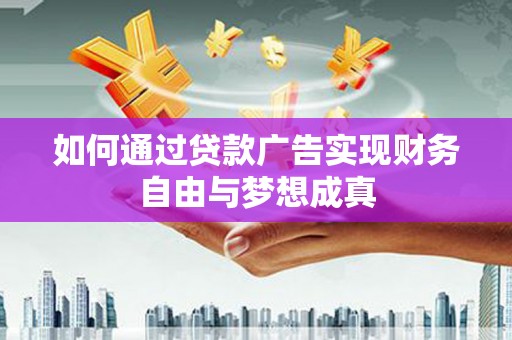 三角如何通过贷款广告实现财务自由与梦想成真