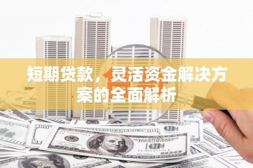三角短期贷款，灵活资金解决方案的全面解析