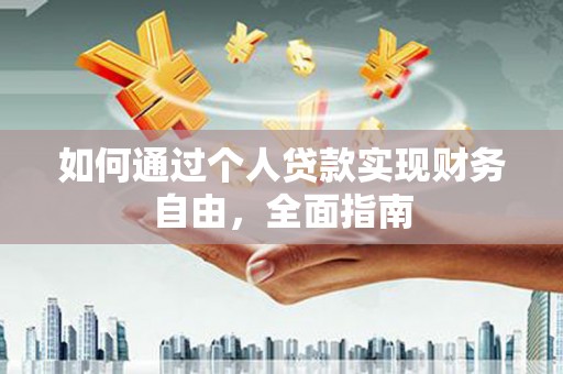 三角如何通过个人贷款实现财务自由，全面指南