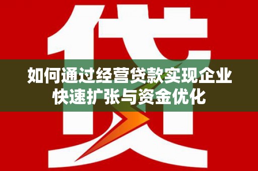 三角如何通过经营贷款实现企业快速扩张与资金优化