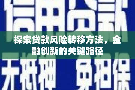 三角探索贷款风险转移方法，金融创新的关键路径