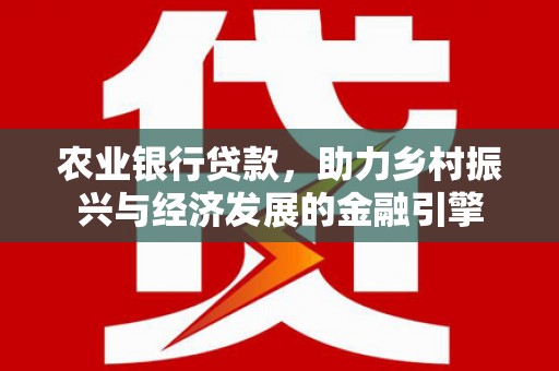 三角农业银行贷款，助力乡村振兴与经济发展的金融引擎