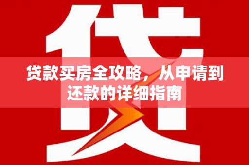 三角贷款买房全攻略，从申请到还款的详细指南
