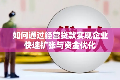 三角如何通过经营贷款实现企业快速扩张与资金优化