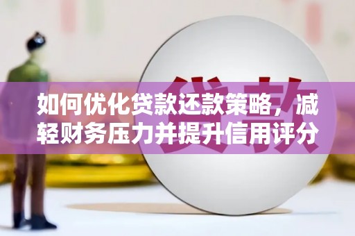 三角如何优化贷款还款策略，减轻财务压力并提升信用评分