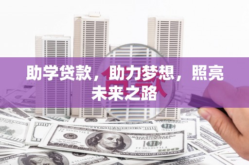 三角助学贷款，助力梦想，照亮未来之路